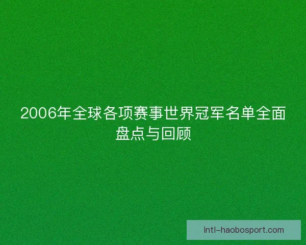 2006年全球各项赛事世界冠军名单全面盘点与回顾