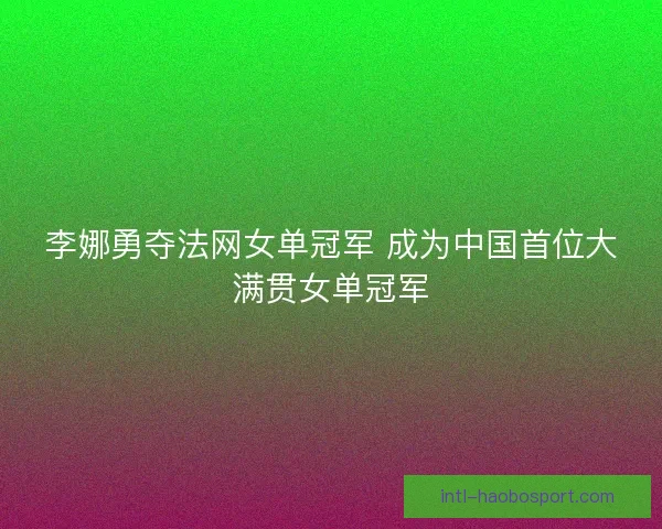 李娜勇夺法网女单冠军 成为中国首位大满贯女单冠军