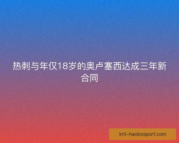 热刺与年仅18岁的奥卢塞西达成三年新合同
