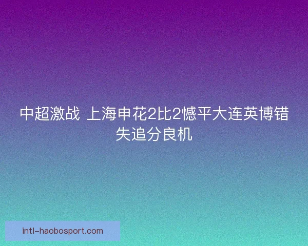 中超激战 上海申花2比2憾平大连英博错失追分良机