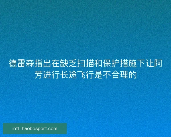 德雷森指出在缺乏扫描和保护措施下让阿芳进行长途飞行是不合理的