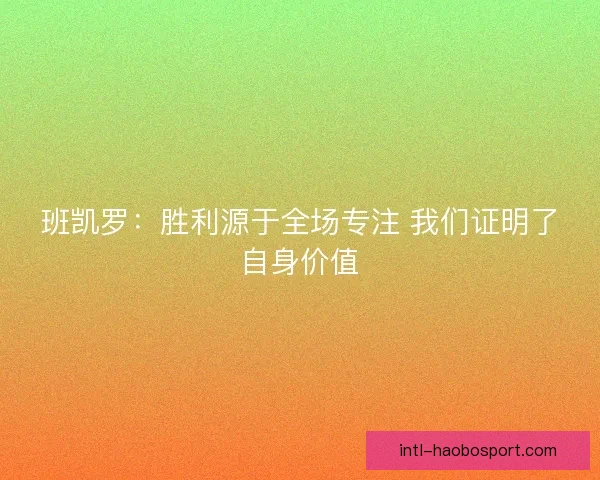 班凯罗：胜利源于全场专注 我们证明了自身价值