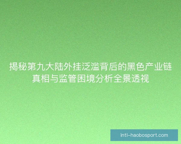 揭秘第九大陆外挂泛滥背后的黑色产业链真相与监管困境分析全景透视